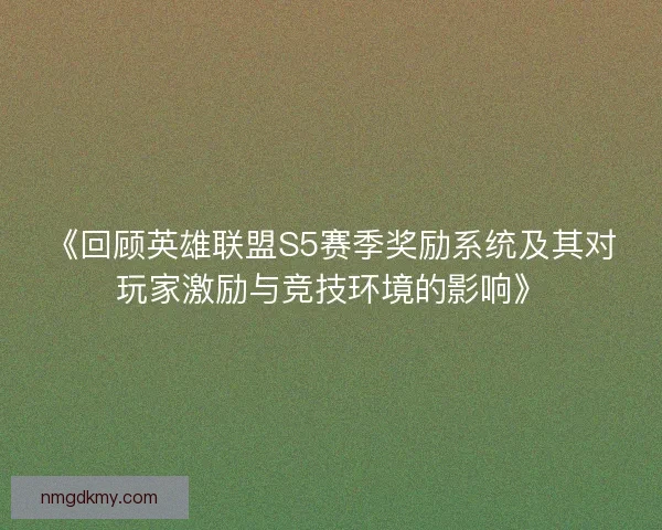 《回顾英雄联盟S5赛季奖励系统及其对玩家激励与竞技环境的影响》