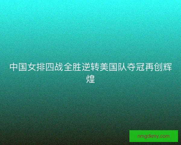 中国女排四战全胜逆转美国队夺冠再创辉煌